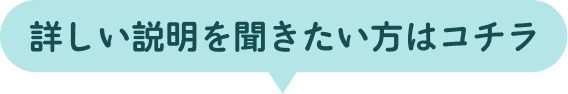 詳しい説明を聞きたい方はコチラ
